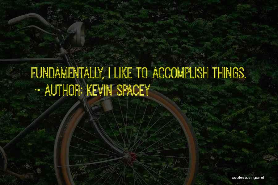 Kevin Spacey Quotes: Fundamentally, I Like To Accomplish Things.
