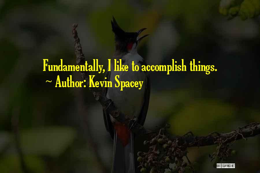 Kevin Spacey Quotes: Fundamentally, I Like To Accomplish Things.