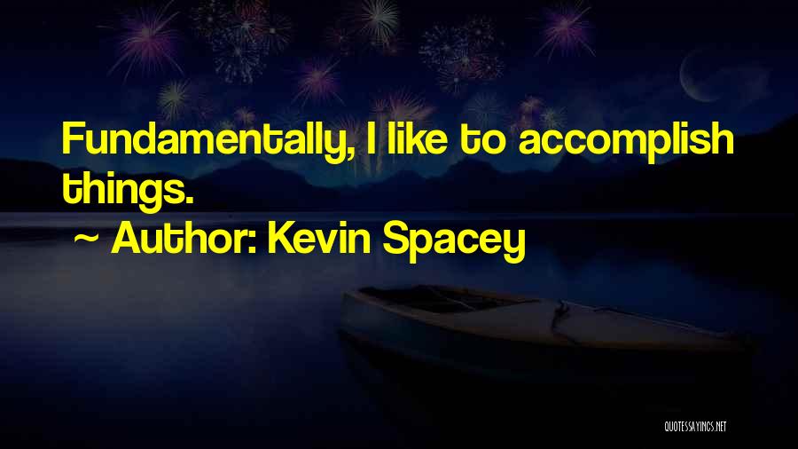 Kevin Spacey Quotes: Fundamentally, I Like To Accomplish Things.