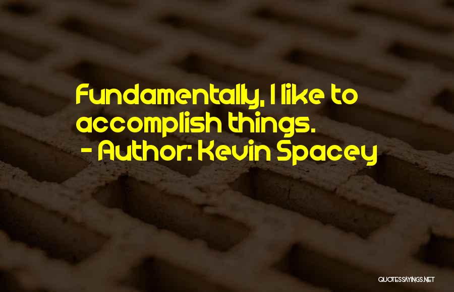 Kevin Spacey Quotes: Fundamentally, I Like To Accomplish Things.