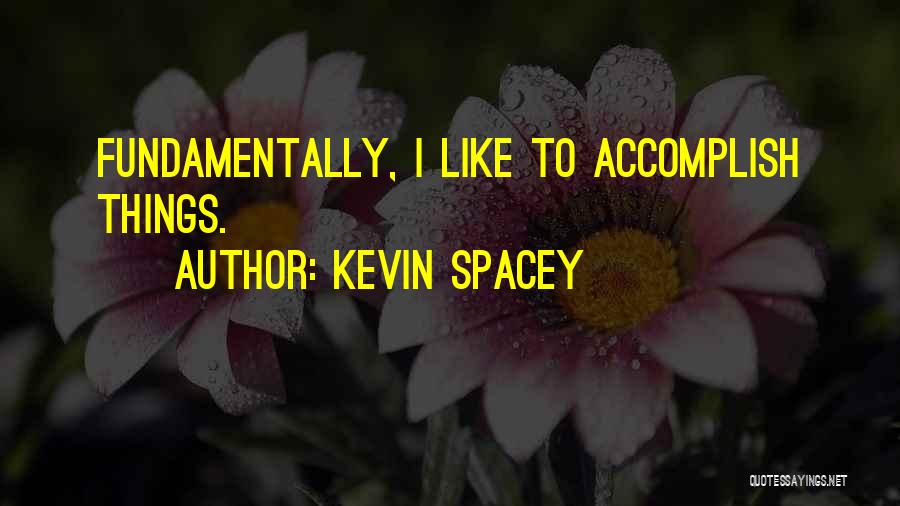 Kevin Spacey Quotes: Fundamentally, I Like To Accomplish Things.