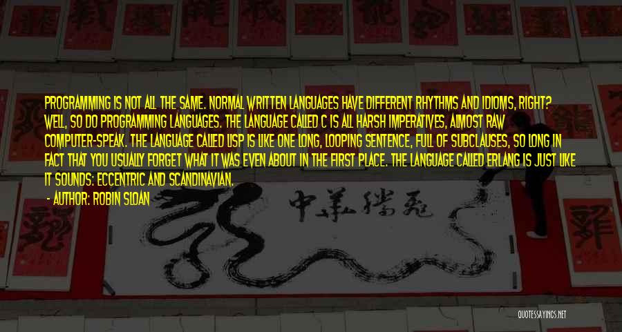 Robin Sloan Quotes: Programming Is Not All The Same. Normal Written Languages Have Different Rhythms And Idioms, Right? Well, So Do Programming Languages.