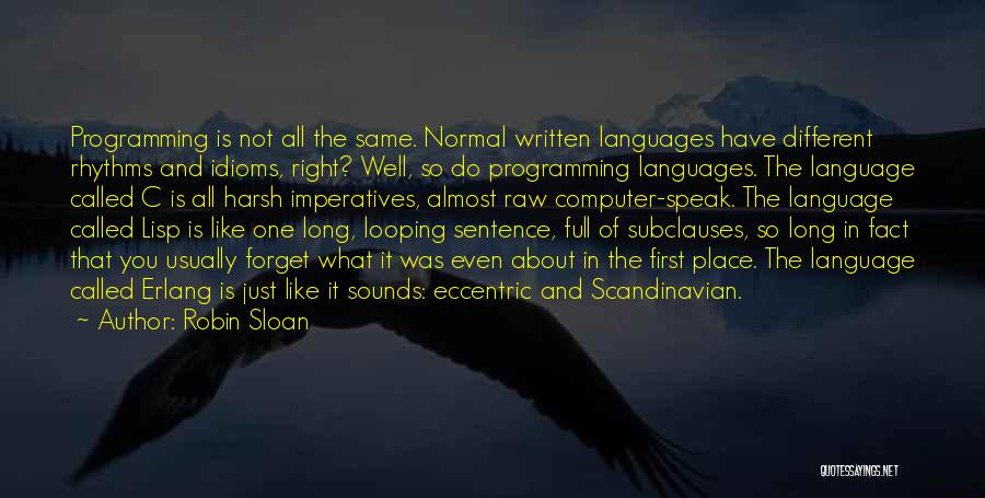 Robin Sloan Quotes: Programming Is Not All The Same. Normal Written Languages Have Different Rhythms And Idioms, Right? Well, So Do Programming Languages.