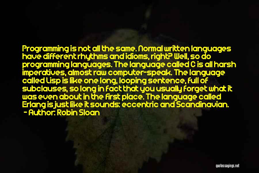 Robin Sloan Quotes: Programming Is Not All The Same. Normal Written Languages Have Different Rhythms And Idioms, Right? Well, So Do Programming Languages.