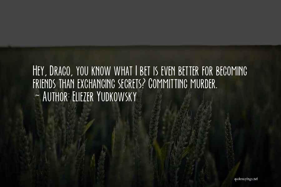 Eliezer Yudkowsky Quotes: Hey, Draco, You Know What I Bet Is Even Better For Becoming Friends Than Exchanging Secrets? Committing Murder.