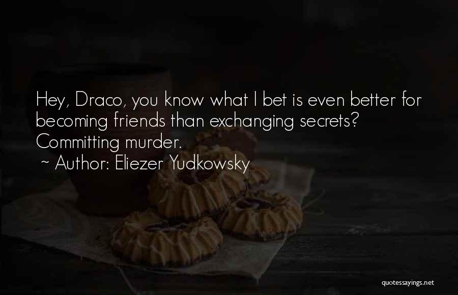 Eliezer Yudkowsky Quotes: Hey, Draco, You Know What I Bet Is Even Better For Becoming Friends Than Exchanging Secrets? Committing Murder.