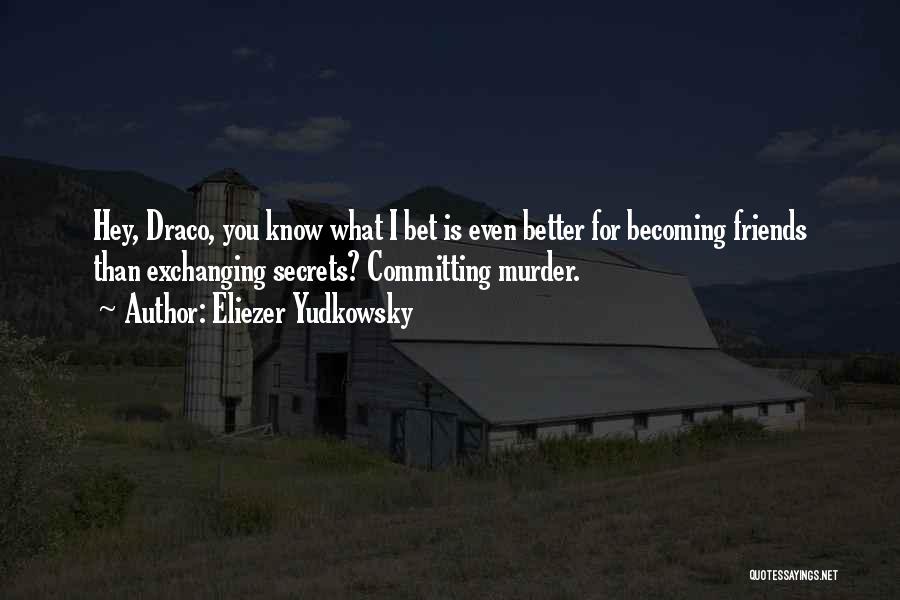 Eliezer Yudkowsky Quotes: Hey, Draco, You Know What I Bet Is Even Better For Becoming Friends Than Exchanging Secrets? Committing Murder.