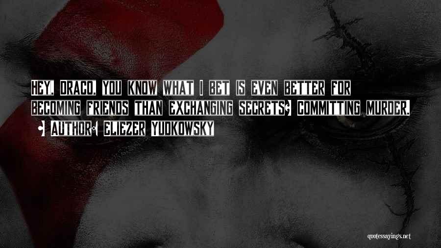 Eliezer Yudkowsky Quotes: Hey, Draco, You Know What I Bet Is Even Better For Becoming Friends Than Exchanging Secrets? Committing Murder.