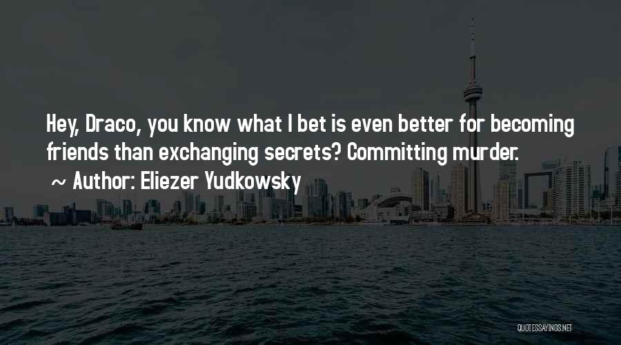 Eliezer Yudkowsky Quotes: Hey, Draco, You Know What I Bet Is Even Better For Becoming Friends Than Exchanging Secrets? Committing Murder.