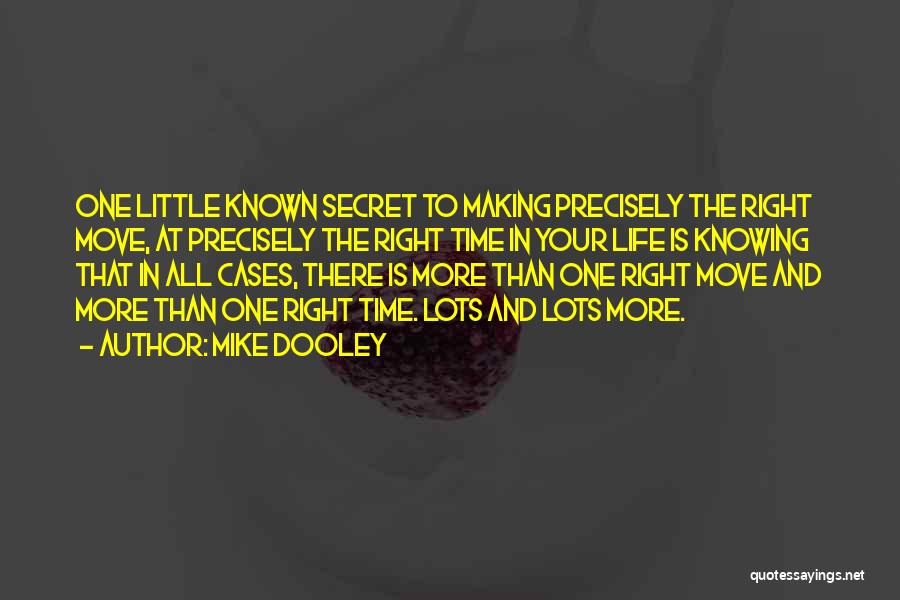 Mike Dooley Quotes: One Little Known Secret To Making Precisely The Right Move, At Precisely The Right Time In Your Life Is Knowing