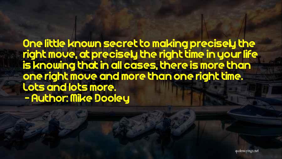 Mike Dooley Quotes: One Little Known Secret To Making Precisely The Right Move, At Precisely The Right Time In Your Life Is Knowing