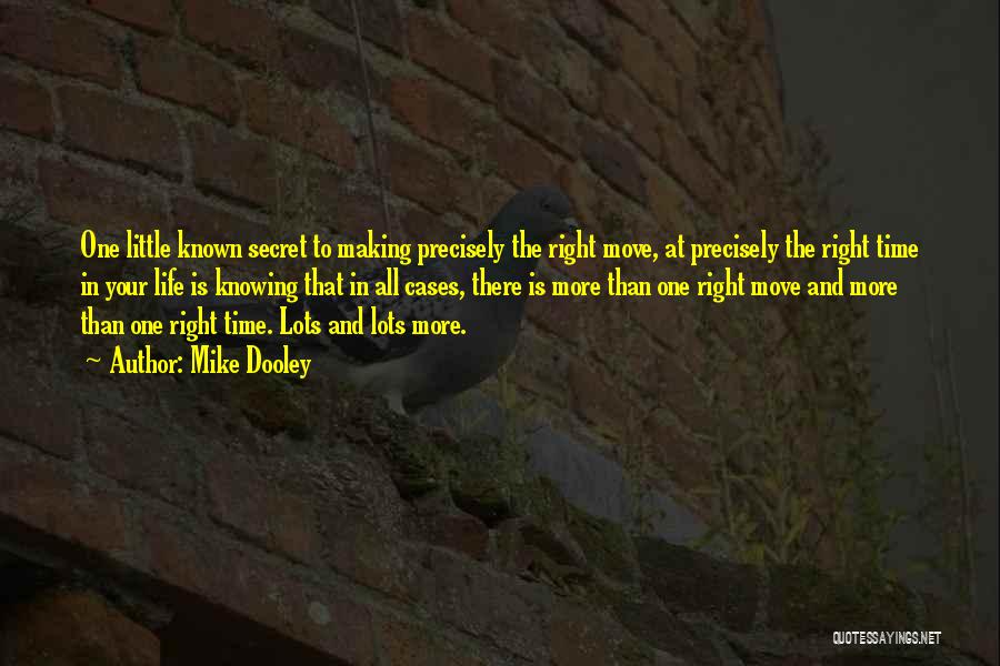 Mike Dooley Quotes: One Little Known Secret To Making Precisely The Right Move, At Precisely The Right Time In Your Life Is Knowing