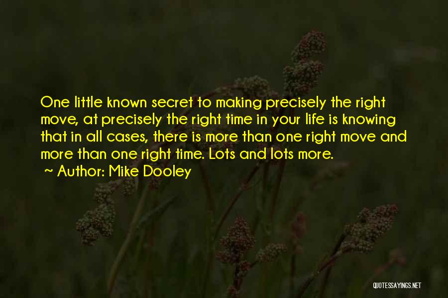 Mike Dooley Quotes: One Little Known Secret To Making Precisely The Right Move, At Precisely The Right Time In Your Life Is Knowing