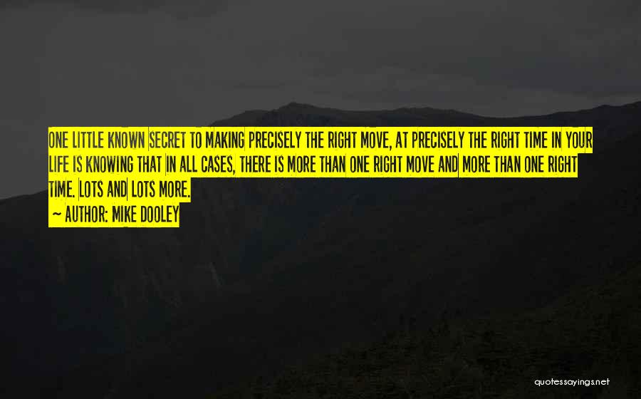 Mike Dooley Quotes: One Little Known Secret To Making Precisely The Right Move, At Precisely The Right Time In Your Life Is Knowing