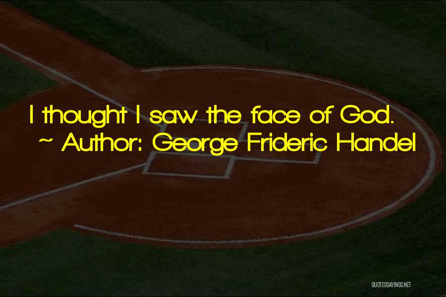 George Frideric Handel Quotes: I Thought I Saw The Face Of God.