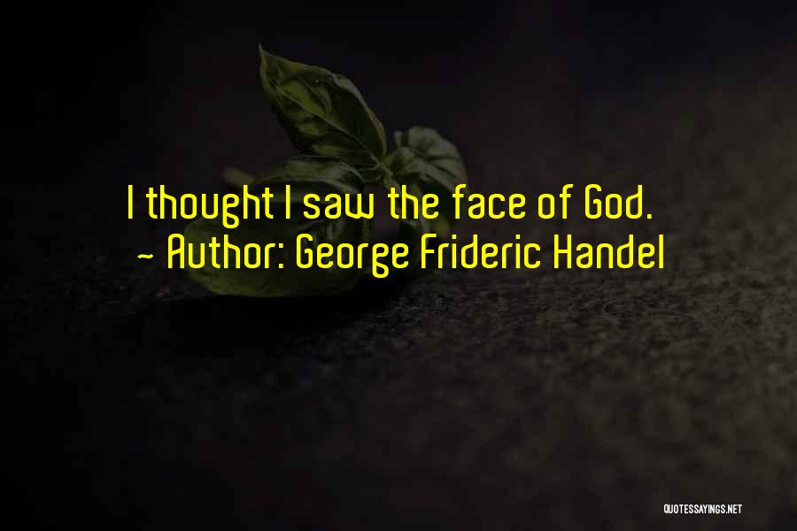 George Frideric Handel Quotes: I Thought I Saw The Face Of God.