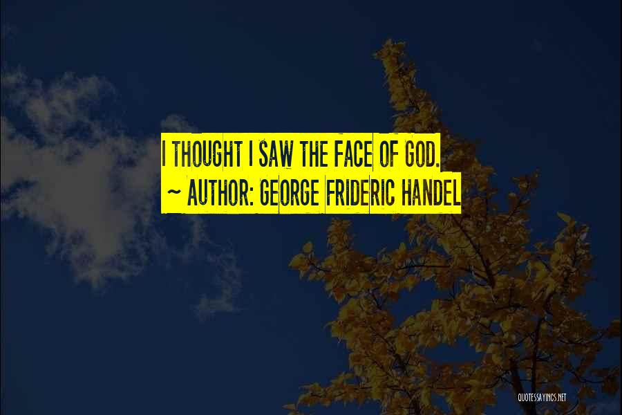 George Frideric Handel Quotes: I Thought I Saw The Face Of God.