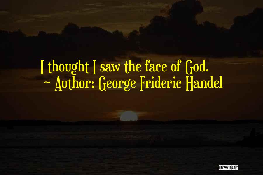 George Frideric Handel Quotes: I Thought I Saw The Face Of God.