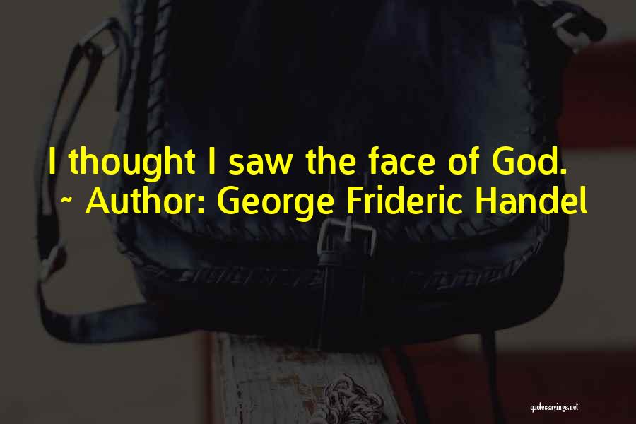 George Frideric Handel Quotes: I Thought I Saw The Face Of God.