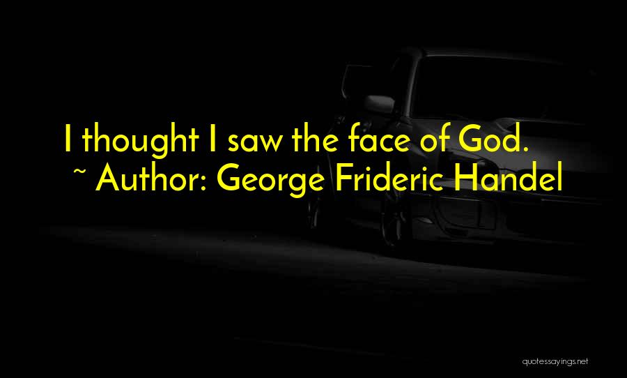 George Frideric Handel Quotes: I Thought I Saw The Face Of God.