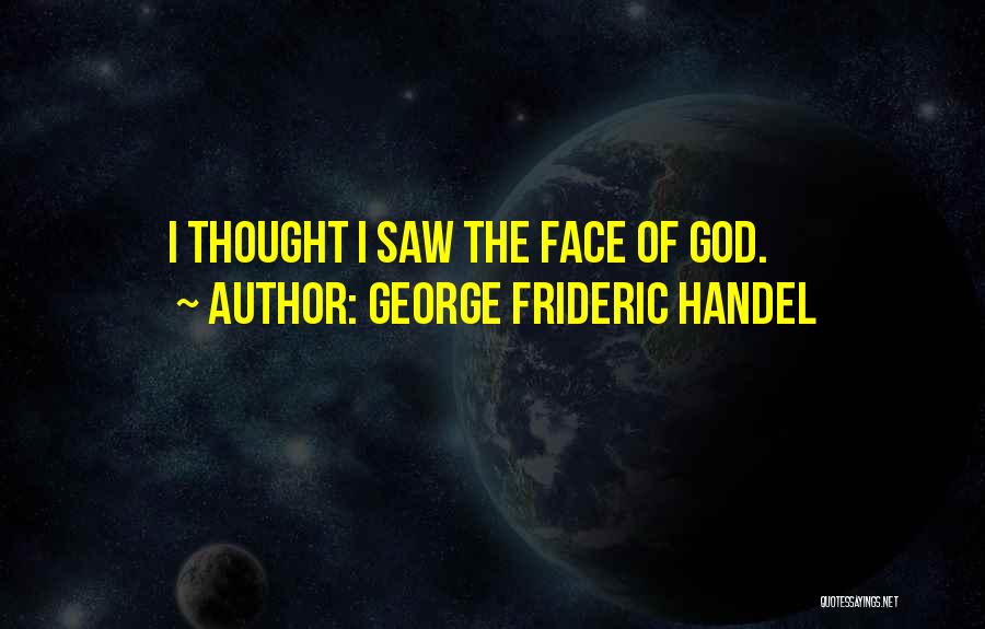 George Frideric Handel Quotes: I Thought I Saw The Face Of God.