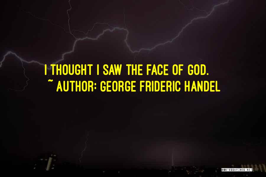 George Frideric Handel Quotes: I Thought I Saw The Face Of God.