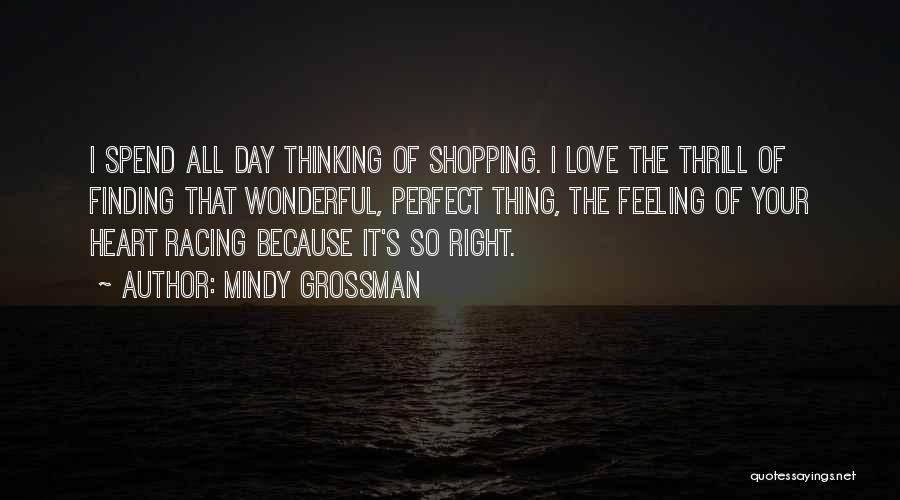 Mindy Grossman Quotes: I Spend All Day Thinking Of Shopping. I Love The Thrill Of Finding That Wonderful, Perfect Thing, The Feeling Of