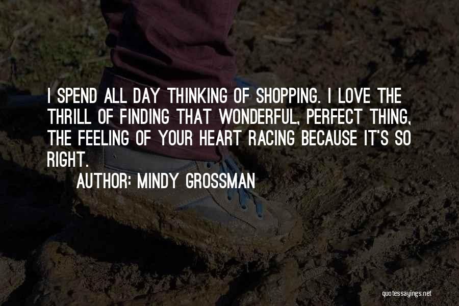 Mindy Grossman Quotes: I Spend All Day Thinking Of Shopping. I Love The Thrill Of Finding That Wonderful, Perfect Thing, The Feeling Of