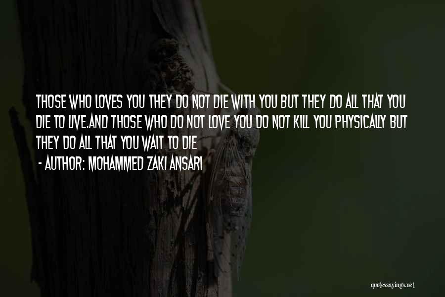 Mohammed Zaki Ansari Quotes: Those Who Loves You They Do Not Die With You But They Do All That You Die To Live.and Those