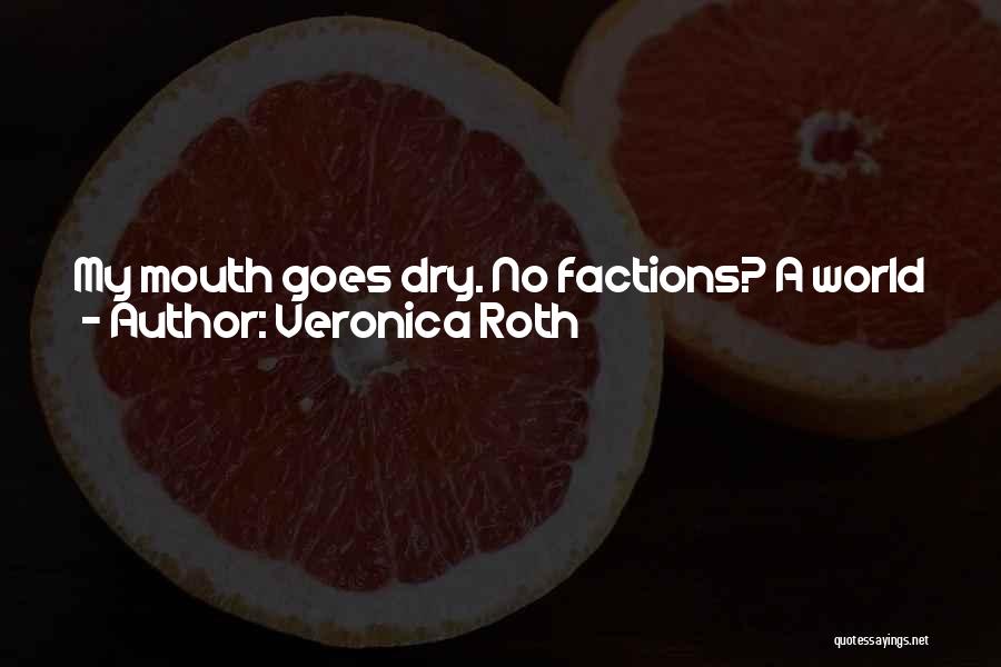Veronica Roth Quotes: My Mouth Goes Dry. No Factions? A World In Which No One Knows Who They Are Or Where They Fit?
