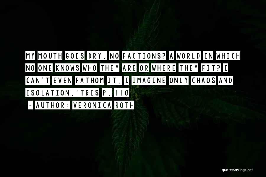 Veronica Roth Quotes: My Mouth Goes Dry. No Factions? A World In Which No One Knows Who They Are Or Where They Fit?