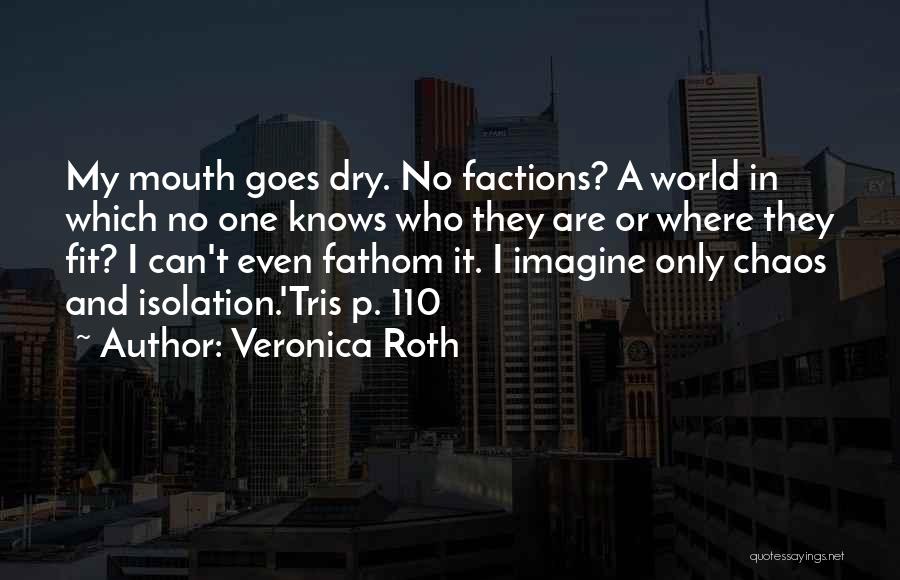 Veronica Roth Quotes: My Mouth Goes Dry. No Factions? A World In Which No One Knows Who They Are Or Where They Fit?