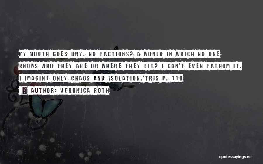 Veronica Roth Quotes: My Mouth Goes Dry. No Factions? A World In Which No One Knows Who They Are Or Where They Fit?