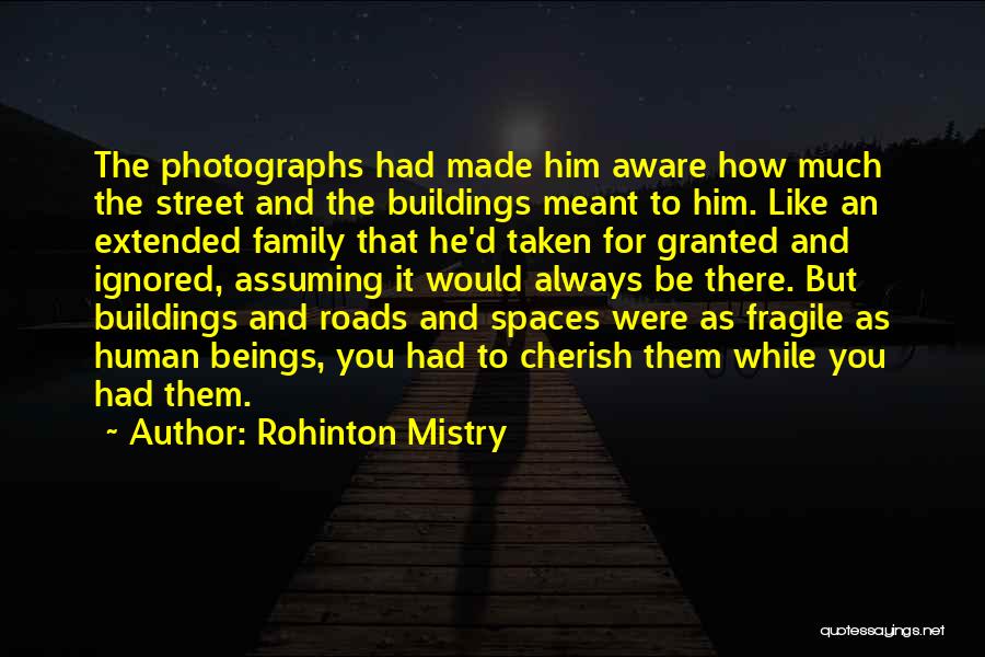 Rohinton Mistry Quotes: The Photographs Had Made Him Aware How Much The Street And The Buildings Meant To Him. Like An Extended Family