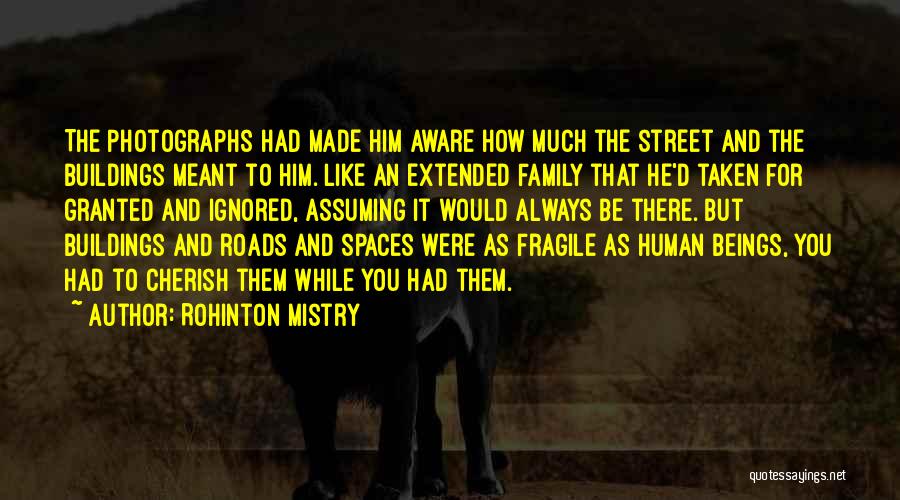 Rohinton Mistry Quotes: The Photographs Had Made Him Aware How Much The Street And The Buildings Meant To Him. Like An Extended Family