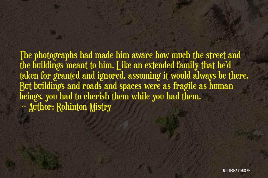 Rohinton Mistry Quotes: The Photographs Had Made Him Aware How Much The Street And The Buildings Meant To Him. Like An Extended Family