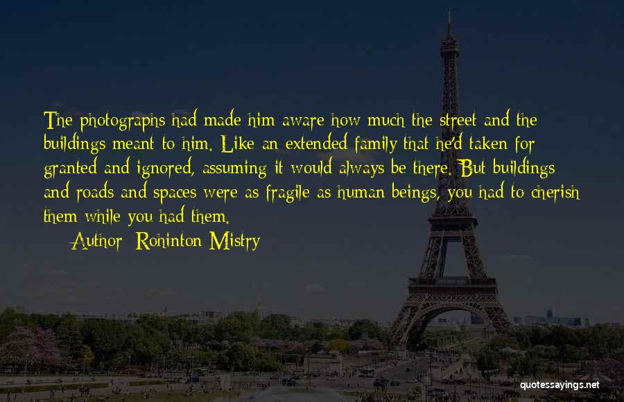 Rohinton Mistry Quotes: The Photographs Had Made Him Aware How Much The Street And The Buildings Meant To Him. Like An Extended Family