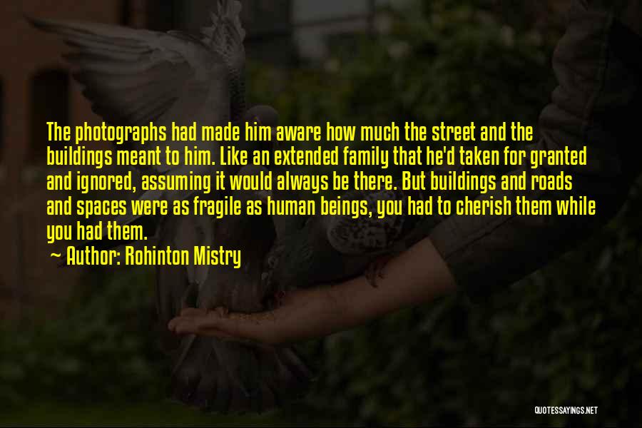 Rohinton Mistry Quotes: The Photographs Had Made Him Aware How Much The Street And The Buildings Meant To Him. Like An Extended Family