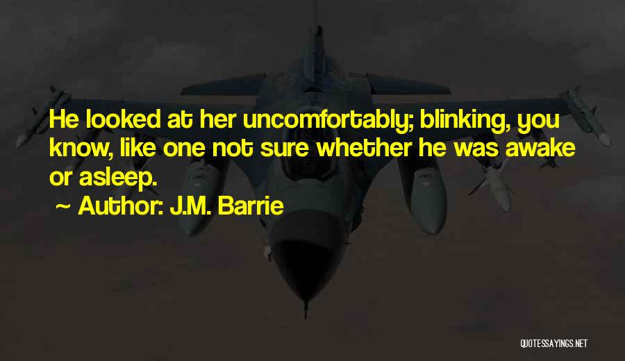 J.M. Barrie Quotes: He Looked At Her Uncomfortably; Blinking, You Know, Like One Not Sure Whether He Was Awake Or Asleep.