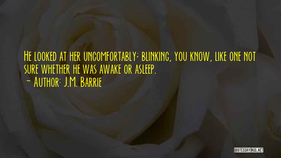 J.M. Barrie Quotes: He Looked At Her Uncomfortably; Blinking, You Know, Like One Not Sure Whether He Was Awake Or Asleep.