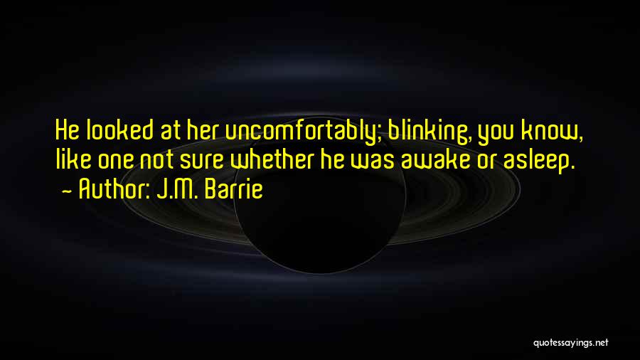 J.M. Barrie Quotes: He Looked At Her Uncomfortably; Blinking, You Know, Like One Not Sure Whether He Was Awake Or Asleep.