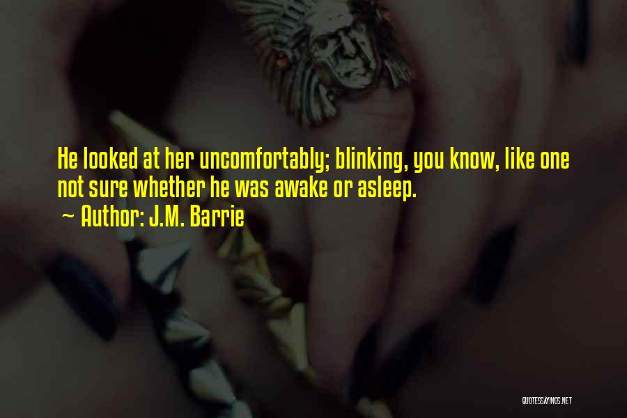 J.M. Barrie Quotes: He Looked At Her Uncomfortably; Blinking, You Know, Like One Not Sure Whether He Was Awake Or Asleep.