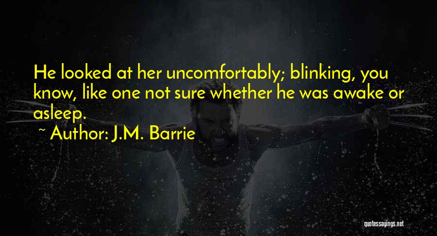 J.M. Barrie Quotes: He Looked At Her Uncomfortably; Blinking, You Know, Like One Not Sure Whether He Was Awake Or Asleep.