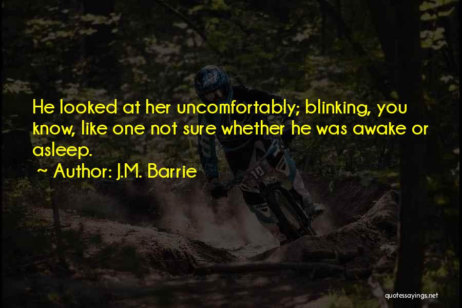 J.M. Barrie Quotes: He Looked At Her Uncomfortably; Blinking, You Know, Like One Not Sure Whether He Was Awake Or Asleep.
