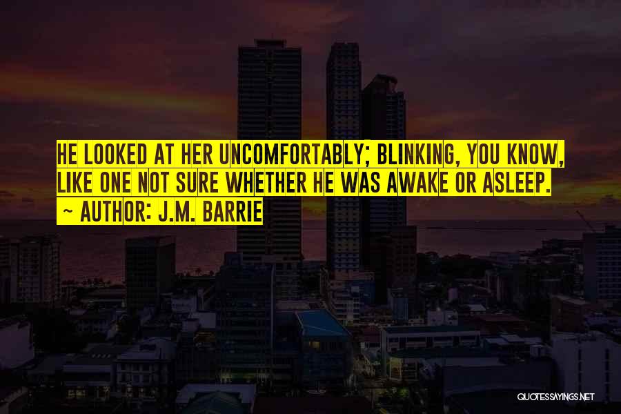 J.M. Barrie Quotes: He Looked At Her Uncomfortably; Blinking, You Know, Like One Not Sure Whether He Was Awake Or Asleep.
