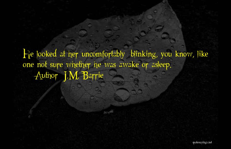 J.M. Barrie Quotes: He Looked At Her Uncomfortably; Blinking, You Know, Like One Not Sure Whether He Was Awake Or Asleep.