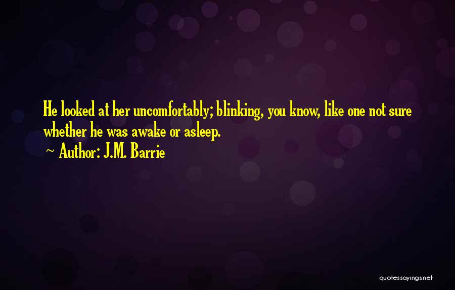 J.M. Barrie Quotes: He Looked At Her Uncomfortably; Blinking, You Know, Like One Not Sure Whether He Was Awake Or Asleep.