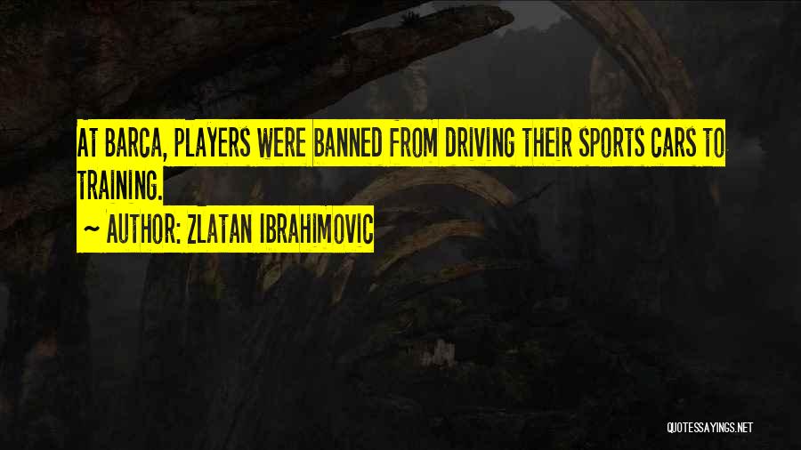 Zlatan Ibrahimovic Quotes: At Barca, Players Were Banned From Driving Their Sports Cars To Training.