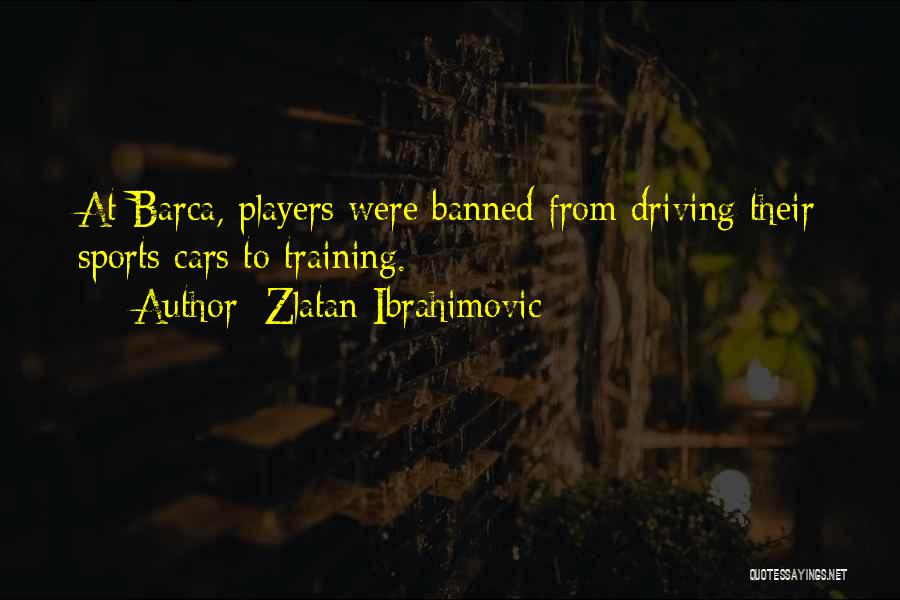 Zlatan Ibrahimovic Quotes: At Barca, Players Were Banned From Driving Their Sports Cars To Training.