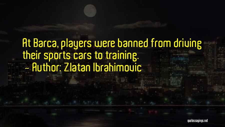 Zlatan Ibrahimovic Quotes: At Barca, Players Were Banned From Driving Their Sports Cars To Training.